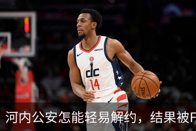 河内公安怎能轻易解约，结果被FIFA罚得苦哈哈